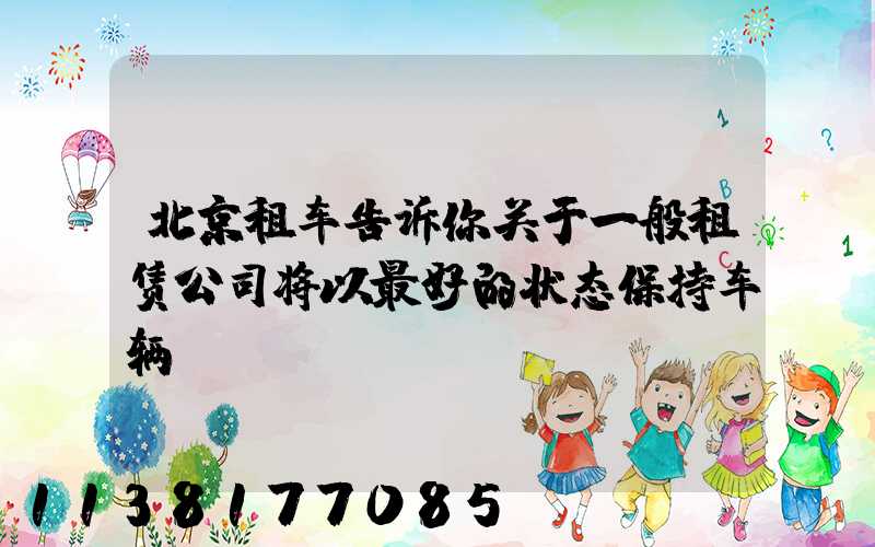 北京租车告诉你关于一般租赁公司将以最好的状态保持车辆
