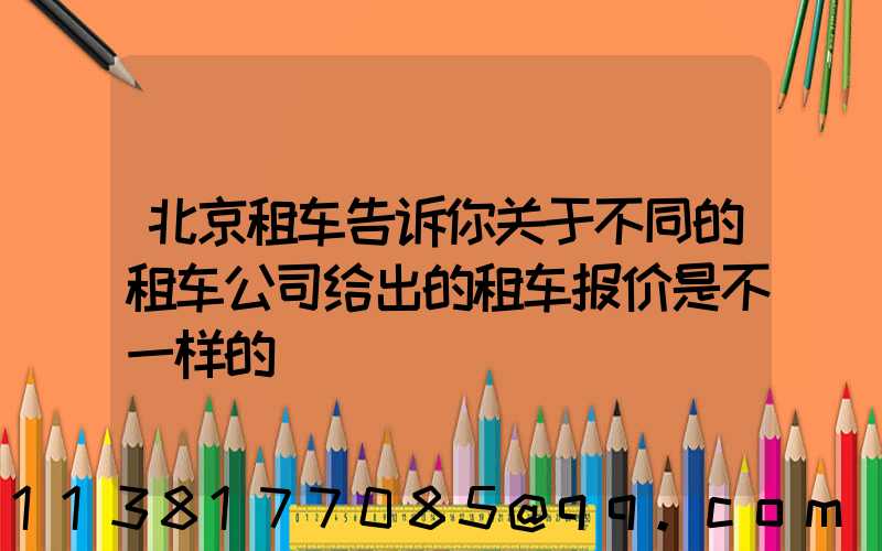 北京租车告诉你关于不同的租车公司给出的租车报价是不一样的