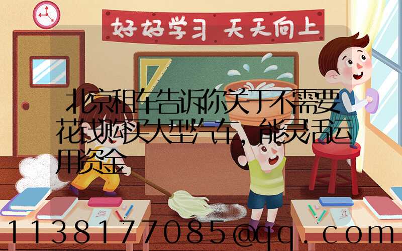 北京租车告诉你关于不需要花钱购买大型汽车，能灵活运用资金
