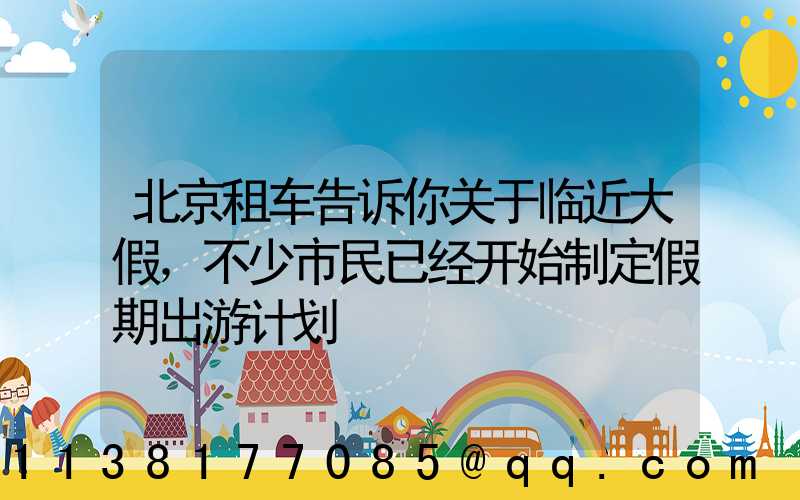 北京租车告诉你关于临近大假，不少市民已经开始制定假期出游计划