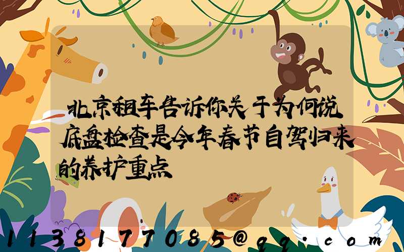 北京租车告诉你关于为何说底盘检查是今年春节自驾归来的养护重点