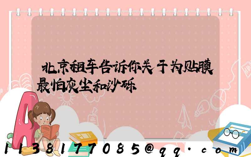 北京租车告诉你关于为贴膜最怕灰尘和沙砾