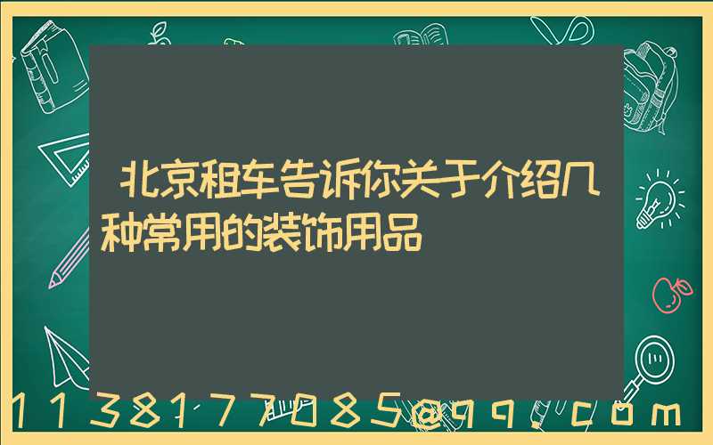 北京租车告诉你关于介绍几种常用的装饰用品