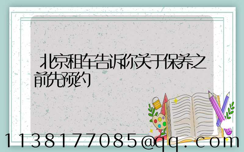 北京租车告诉你关于保养之前先预约