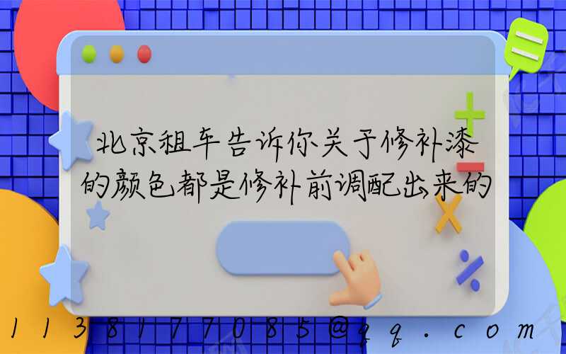 北京租车告诉你关于修补漆的颜色都是修补前调配出来的