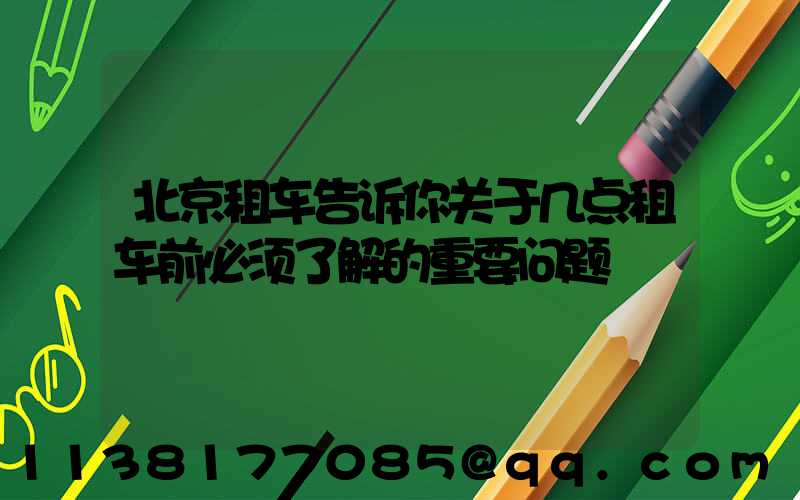 北京租车告诉你关于几点租车前必须了解的重要问题
