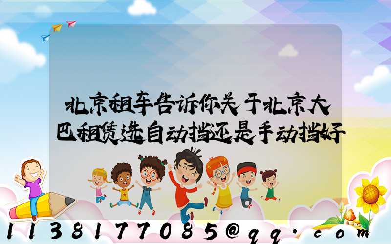 北京租车告诉你关于北京大巴租赁选自动挡还是手动挡好