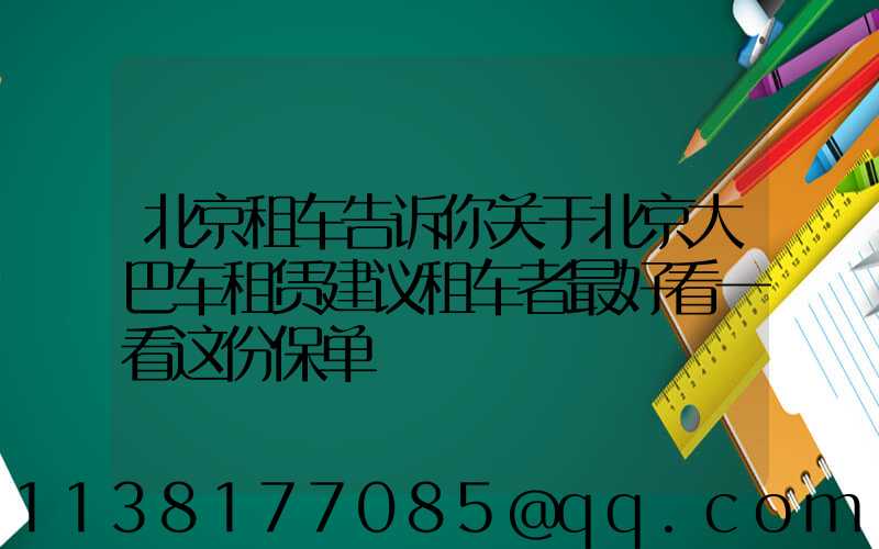 北京租车告诉你关于北京大巴车租赁建议租车者最好看一看这份保单