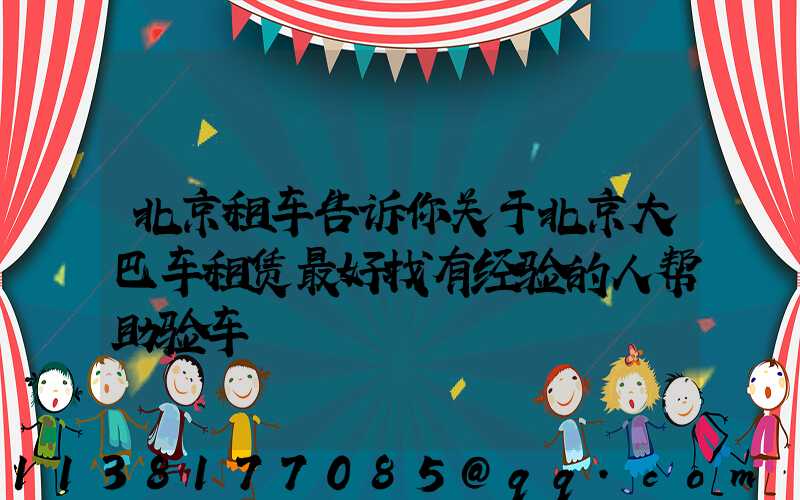 北京租车告诉你关于北京大巴车租赁最好找有经验的人帮助验车