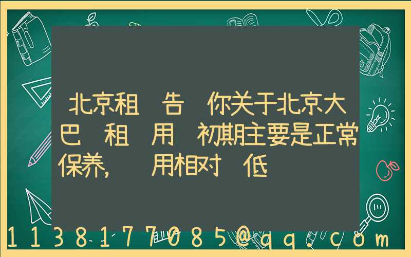 北京租车告诉你关于北京大巴车租赁用车初期主要是正常保养，费用相对较低