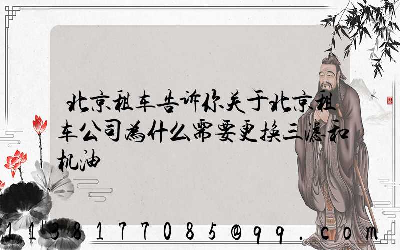 北京租车告诉你关于北京租车公司为什么需要更换三滤和机油