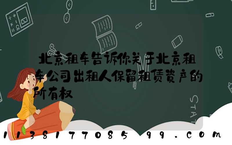 北京租车告诉你关于北京租车公司出租人保留租赁资产的所有权