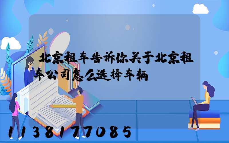 北京租车告诉你关于北京租车公司怎么选择车辆
