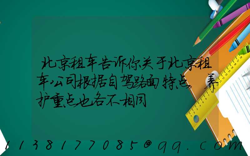 北京租车告诉你关于北京租车公司根据自驾路面特点，养护重点也各不相同