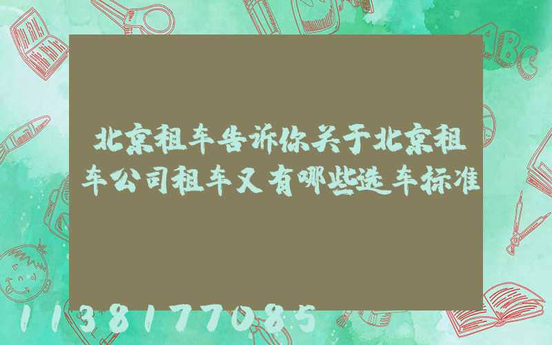 北京租车告诉你关于北京租车公司租车又有哪些选车标准