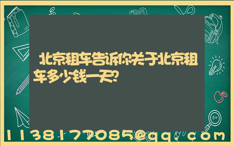 北京租车告诉你关于北京租车多少钱一天？