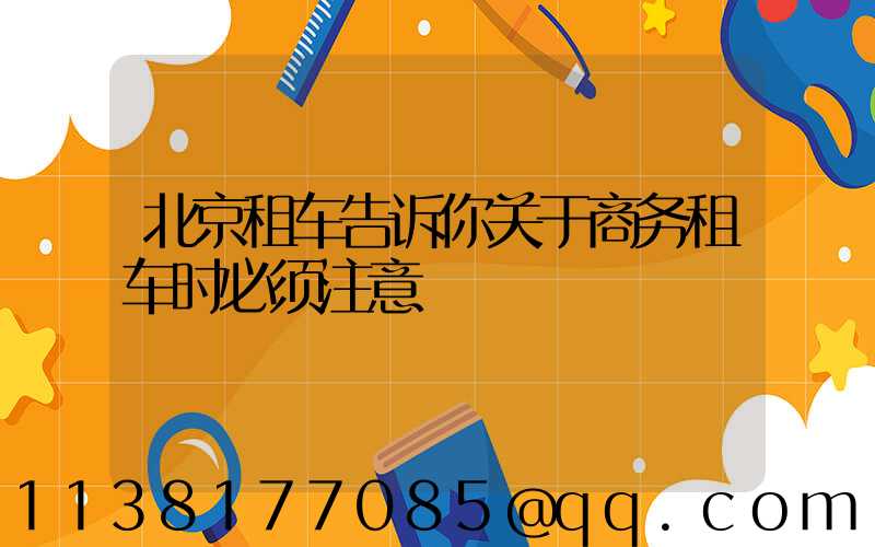 北京租车告诉你关于商务租车时必须注意