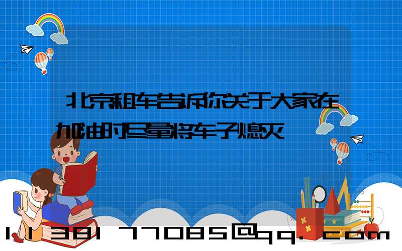 北京租车告诉你关于大家在加油时尽量将车子熄灭