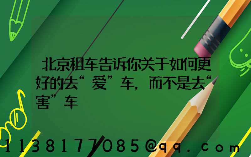 北京租车告诉你关于如何更好的去“爱”车，而不是去“害”车