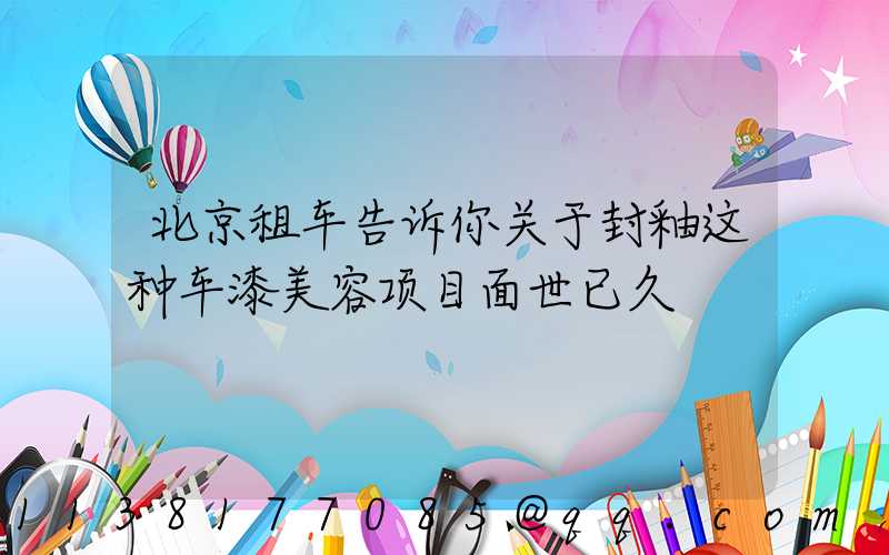 北京租车告诉你关于封釉这种车漆美容项目面世已久