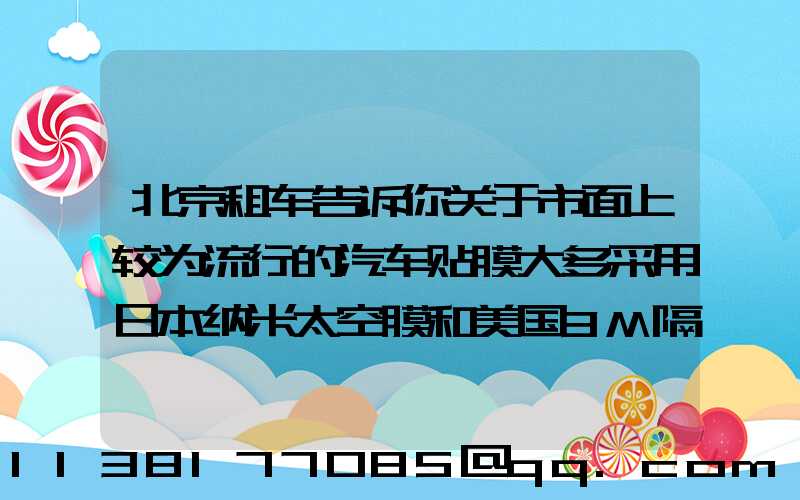 北京租车告诉你关于市面上较为流行的汽车贴膜大多采用日本纳米太空膜和美国3M隔热膜