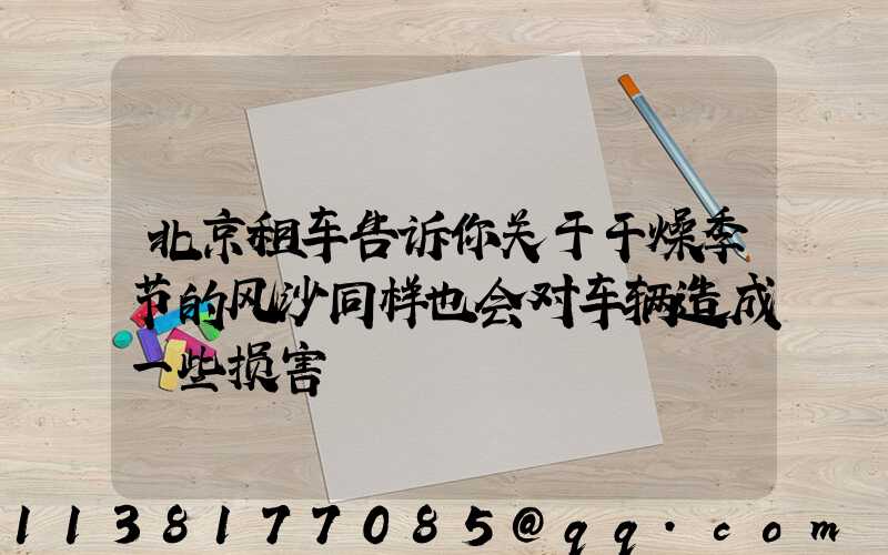 北京租车告诉你关于干燥季节的风沙同样也会对车辆造成一些损害