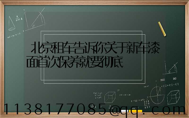 北京租车告诉你关于新车漆面首次保养就要彻底