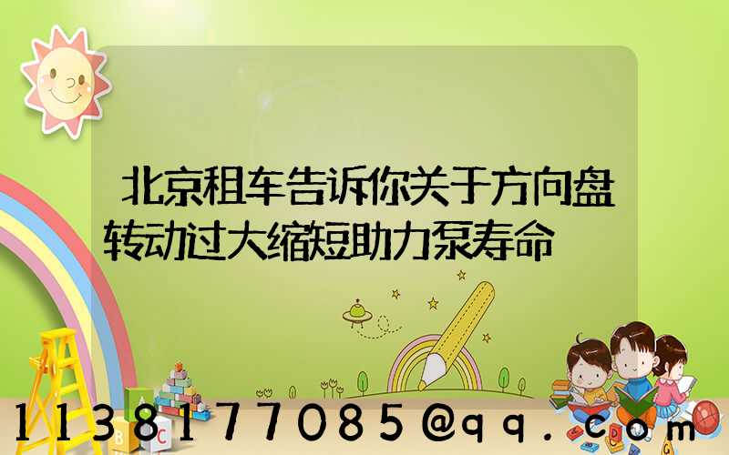 北京租车告诉你关于方向盘转动过大缩短助力泵寿命