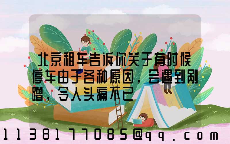 北京租车告诉你关于有时候停车由于各种原因，会遇到剐蹭，令人头痛不已