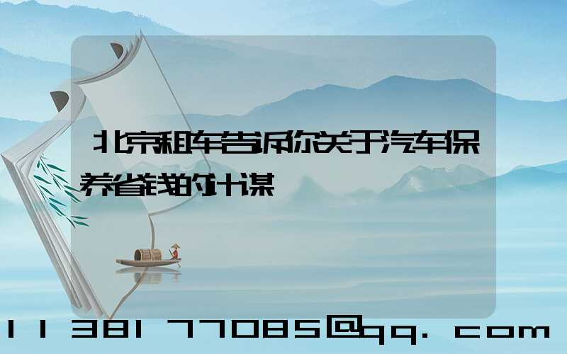 北京租车告诉你关于汽车保养省钱的计谋