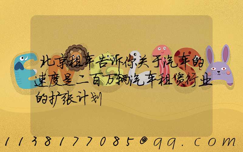 北京租车告诉你关于汽车的速度是二百万辆汽车租赁行业的扩张计划