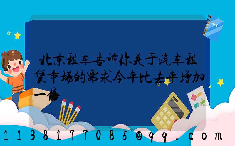 北京租车告诉你关于汽车租赁市场的需求今年比去年增加一倍