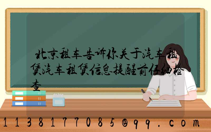 北京租车告诉你关于汽车租赁汽车租赁信息提醒前仔细检查