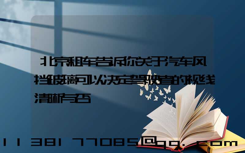 北京租车告诉你关于汽车风挡玻璃可以决定驾驶者的视线清晰与否