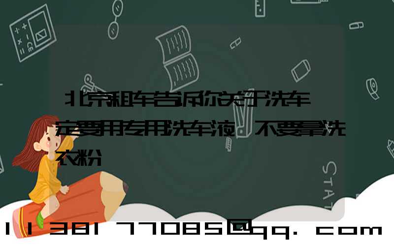 北京租车告诉你关于洗车一定要用专用洗车液,不要拿洗衣粉