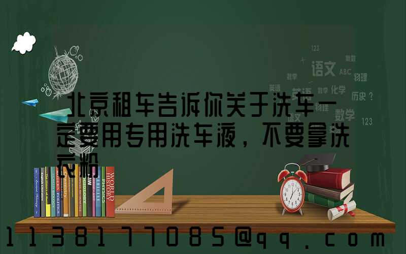 北京租车告诉你关于洗车一定要用专用洗车液，不要拿洗衣粉