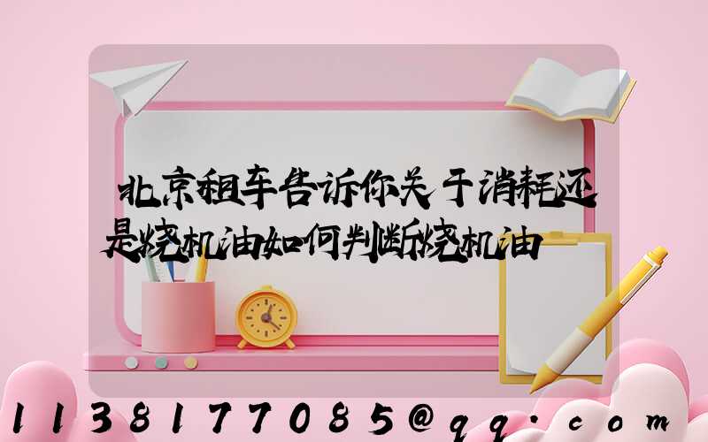 北京租车告诉你关于消耗还是烧机油如何判断烧机油