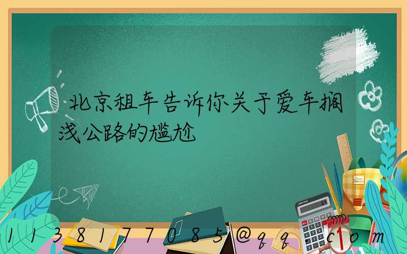 北京租车告诉你关于爱车搁浅公路的尴尬