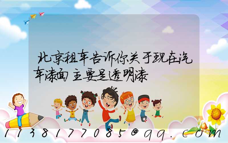 北京租车告诉你关于现在汽车漆面主要是透明漆