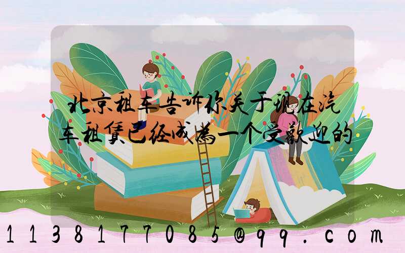 北京租车告诉你关于现在汽车租赁已经成为一个受欢迎的