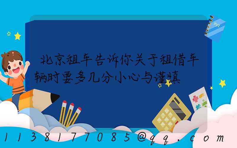 北京租车告诉你关于租借车辆时要多几分小心与谨慎