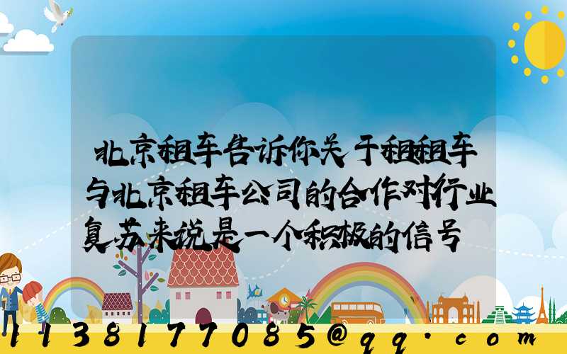 北京租车告诉你关于租租车与北京租车公司的合作对行业复苏来说是一个积极的信号