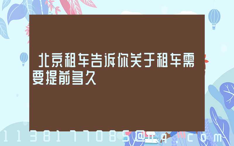 北京租车告诉你关于租车需要提前多久
