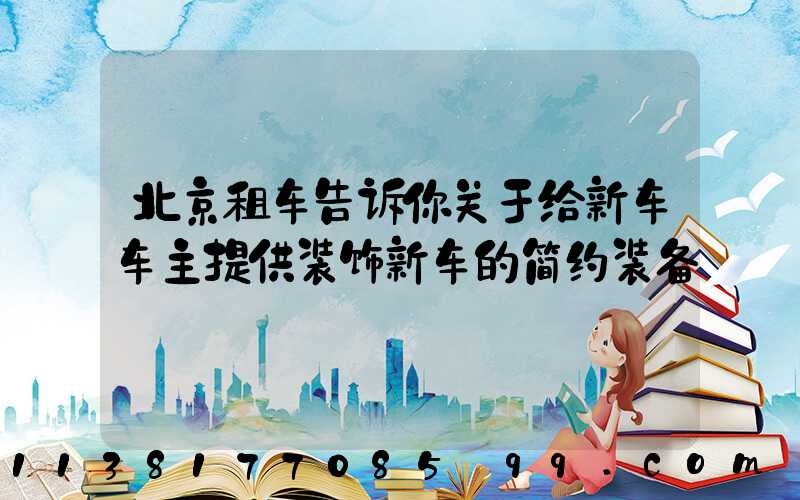 北京租车告诉你关于给新车车主提供装饰新车的简约装备