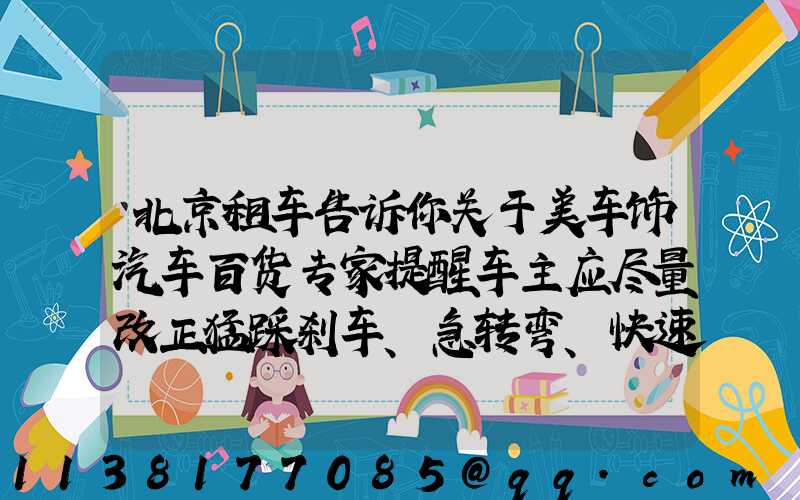 北京租车告诉你关于美车饰汽车百货专家提醒车主应尽量改正猛踩刹车、急转弯、快速起步等不良驾驶习惯