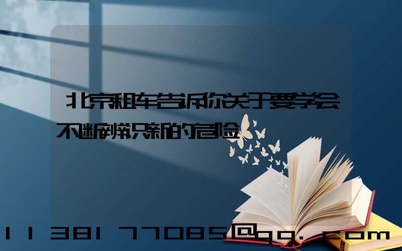 北京租车告诉你关于要学会不断辨识新的危险