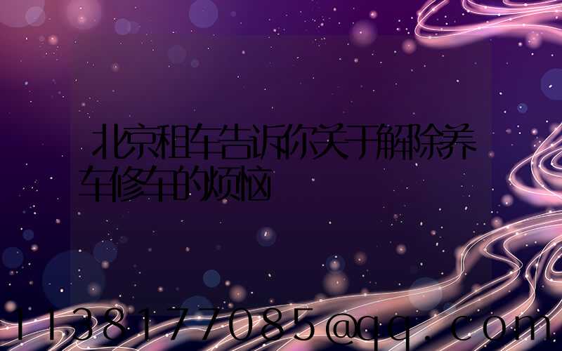 北京租车告诉你关于解除养车修车的烦恼