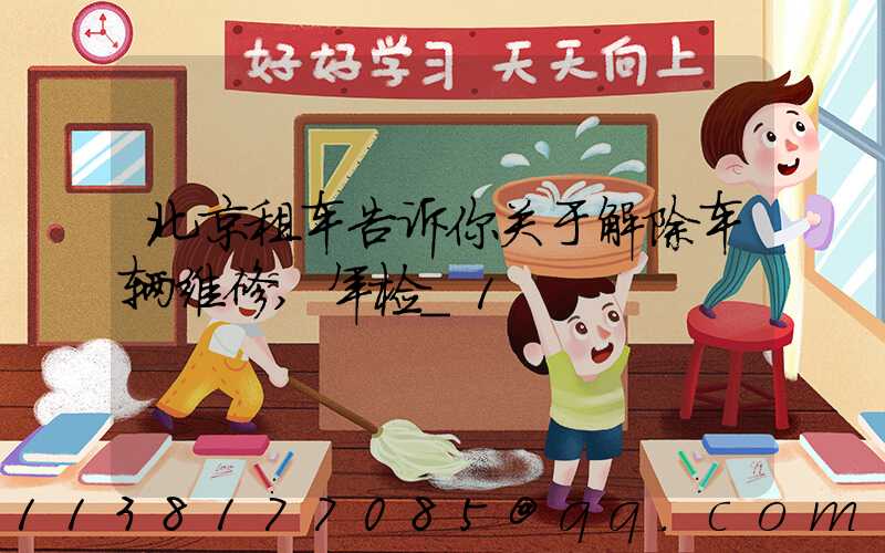 北京租车告诉你关于解除车辆维修,年检_1