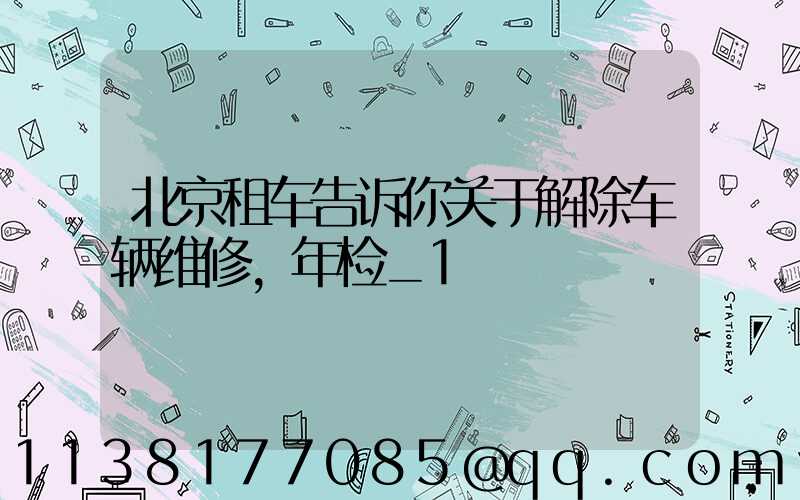 北京租车告诉你关于解除车辆维修，年检_1