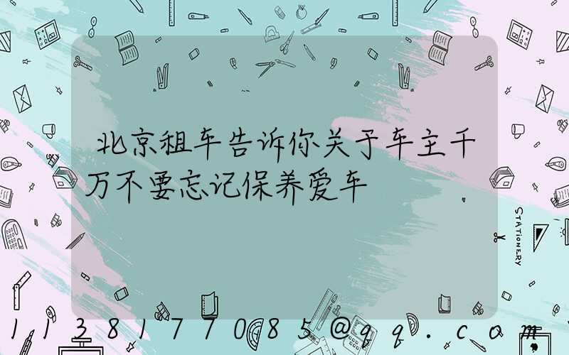 北京租车告诉你关于车主千万不要忘记保养爱车